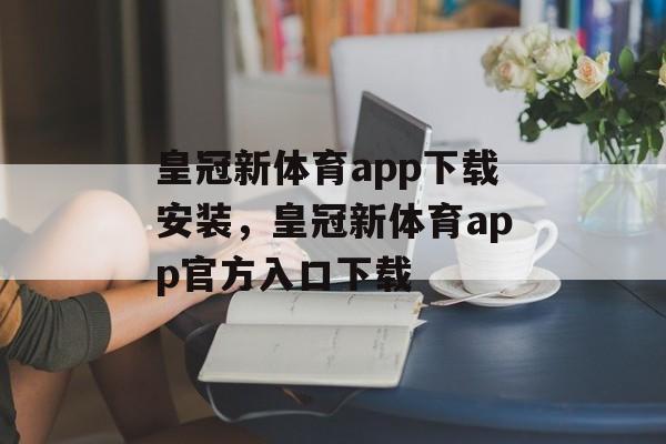 皇冠新体育app下载安装，皇冠新体育app官方入口下载