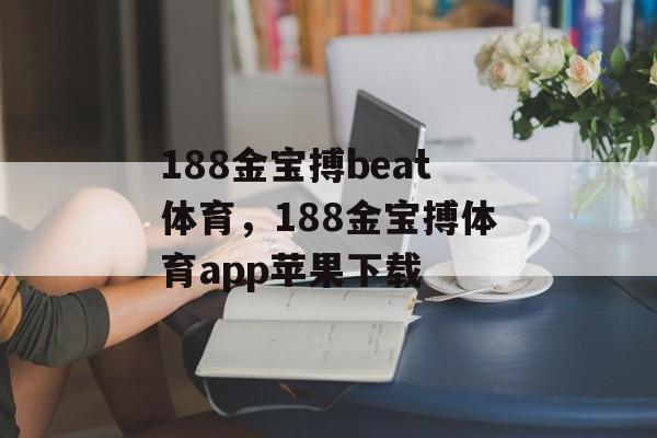 188金宝搏beat体育，188金宝搏体育app苹果下载