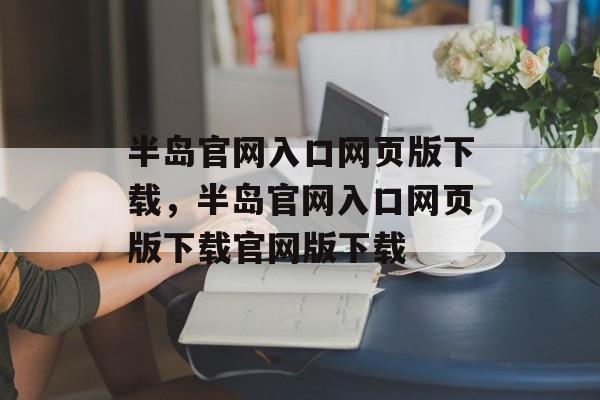 半岛官网入口网页版下载，半岛官网入口网页版下载官网版下载