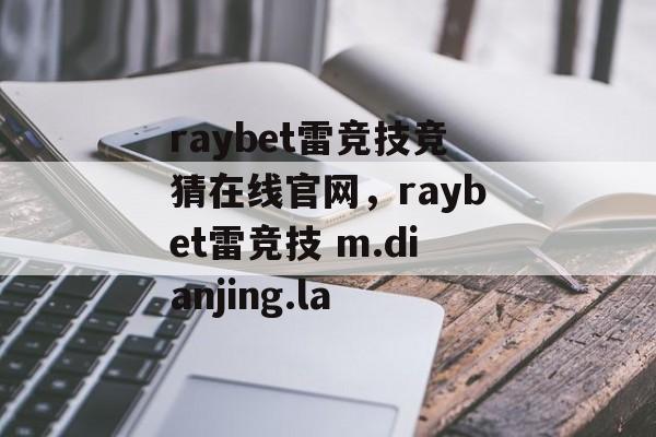 raybet雷竞技竞猜在线官网，raybet雷竞技 m.dianjing.la