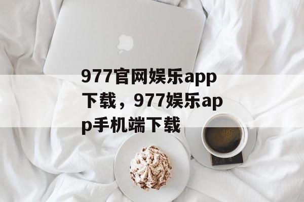 977官网娱乐app下载，977娱乐app手机端下载