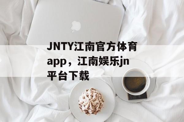 JNTY江南官方体育app，江南娱乐jn平台下载