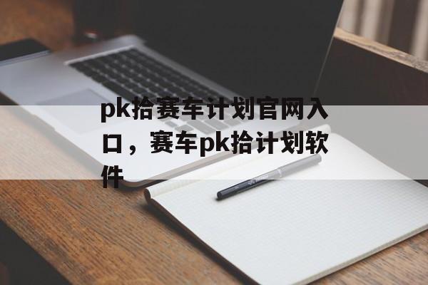 pk拾赛车计划官网入口，赛车pk拾计划软件