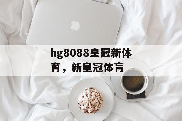 hg8088皇冠新体育，新皇冠体肓