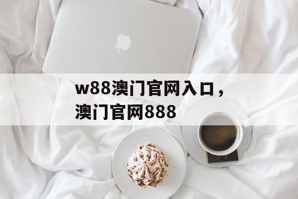 w88澳门官网入口，澳门官网888