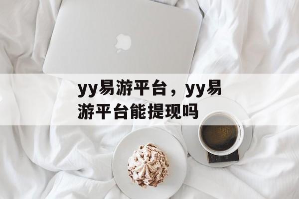 yy易游平台，yy易游平台能提现吗