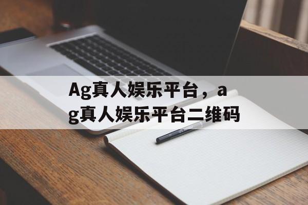 Ag真人娱乐平台，ag真人娱乐平台二维码