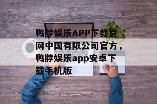 鸭脖娱乐APP下载官网中国有限公司官方，鸭脖娱乐app安卓下载手机版