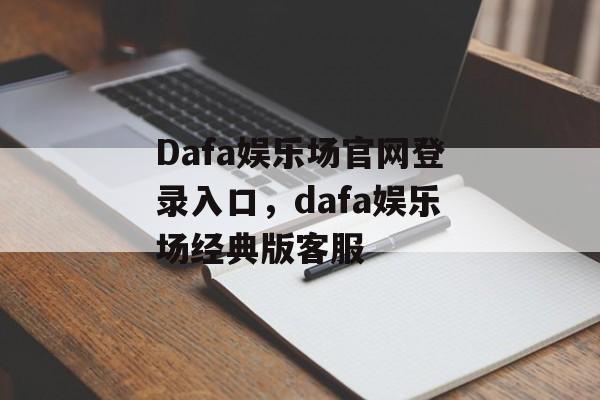 Dafa娱乐场官网登录入口，dafa娱乐场经典版客服