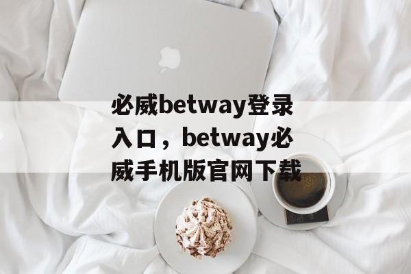 必威betway登录入口，betway必威手机版官网下载